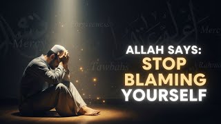 Allah says: Stop blaming yourself.