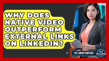 Why Does Native Video Outperform External Links On LinkedIn? - Get Linked Together