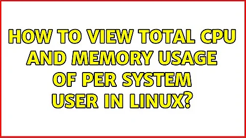 How to view total CPU and memory usage of per system user in Linux? (2 Solutions!!)