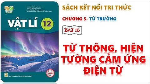 VẬT LÍ 12 - BÀI 16: TỪ THÔNG VÀ HIỆN TƯỢNG CẢM ỨNG ĐIỆN TỪ  - KNTT