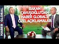Bakan Çavuşoğlu'dan Haber Global'e Özel Açıklamalar