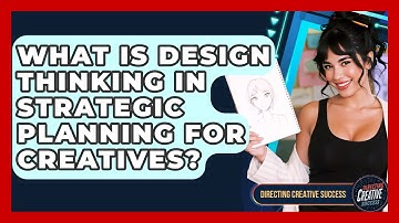 What Is Design Thinking In Strategic Planning For Creatives? - Directing Creative Success