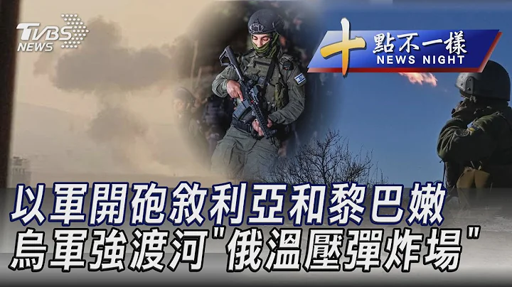 1130【十点不一样完整版】以军开砲叙利亚和黎巴嫩 乌军强渡河"俄温压弹炸场"｜TVBS新闻 @TVBSNEWS01 - 天天要闻