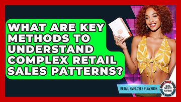 What Are Key Methods To Understand Complex Retail Sales Patterns? - Retail Employee Playbook