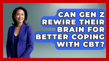 Can Gen Z Rewire Their Brain For Better Coping With CBT? - CBT for Gen Z