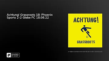 Achtung! Grassroots 18: Phoenix Sports 2-2 Glebe FC 18.08.22
