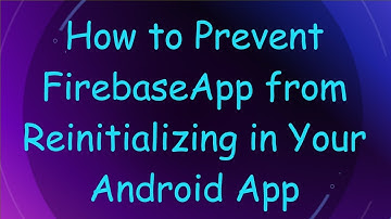 How to Prevent FirebaseApp from Reinitializing in Your Android App