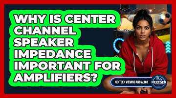 Why Is Center Channel Speaker Impedance Important For Amplifiers? - NextGen Viewing and Audio