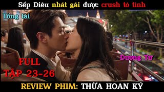 Sếp Diêu nhát gái được crush tỏ tình| Review phim Thừa Hoan Ký full tập 23-26| Dương Tử + Hứa Khải