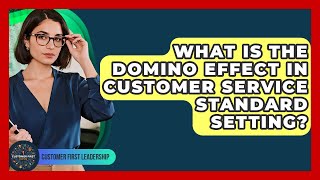 What Is The Domino Effect In Customer Service Standard Setting? - Customer First Leadership