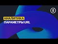 Параметры URL | Продвинутый курс Яндекса про Директ