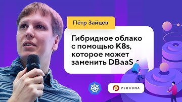 Гибридное облако с помощью K8s, которое заменит DBaaS (Пётр Зайцев, Percona)