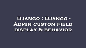 Django : Django - Admin custom field display & behavior