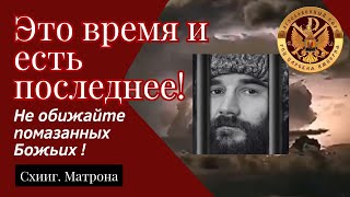 Это время и есть последнее! Не обижайте Помазанных Божьих людей! Схимонахиня Матрона. РПЦ ЦИ.