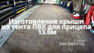 Изготовление крыши из тента ПВХ для прицепа 13.6м,pvc,awning,material,Work,MANUFACTURING,ROOF