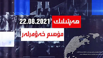 ھەپتىلىك مۇھىم خەۋەرلەر 2021-08-22