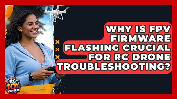 Why Is FPV Firmware Flashing Crucial For RC Drone Troubleshooting? - RC Toy Central