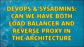 DevOps & SysAdmins: Can we have both Load Balancer and Reverse Proxy in the architecture