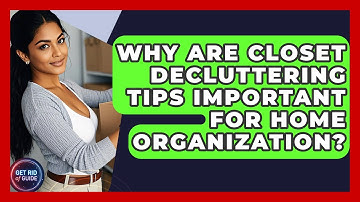 Why Are Closet Decluttering Tips Important for Home Organization? - Get Rid Of Guide