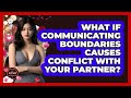 What If Communicating Boundaries Causes Conflict With Your Partner? - The Love Workshop