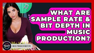 What Are Sample Rate & Bit Depth In Music Production? - Music Producer Mastery