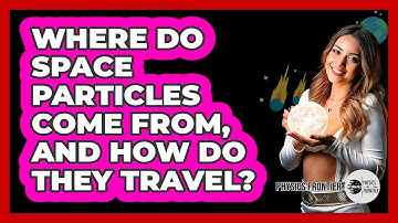 Where Do Space Particles Come From, And How Do They Travel? - Physics Frontier
