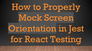 How to Properly Mock Screen Orientation in Jest for React Testing