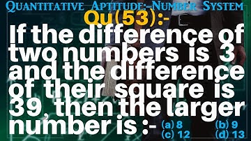 Q53 | If the difference of two numbers is 3 and the diff. of their square is 39, then the larger no