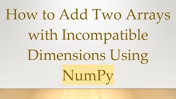How to Add Two Arrays with Incompatible Dimensions Using NumPy