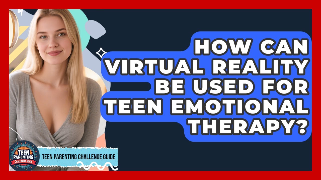 How Can Virtual Reality Be Used For Teen Emotional Therapy? - Teen Parenting Challenge Guide