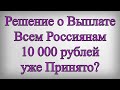 Решение о Выплате Всем Россиянам 10 000 рублей уже Принято?