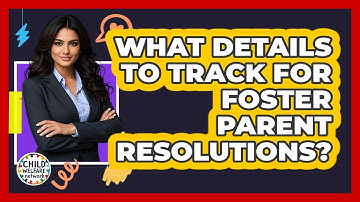 What Details To Track For Foster Parent Resolutions?