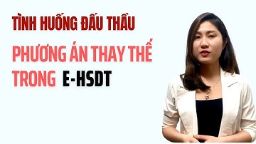 Tình Huống Đấu Thầu: Phương Án Thay Thế Trong E - HSDT