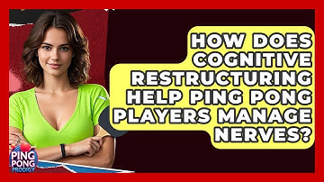 How Does Cognitive Restructuring Help Ping Pong Players Manage Nerves? - Ping Pong Prodigy
