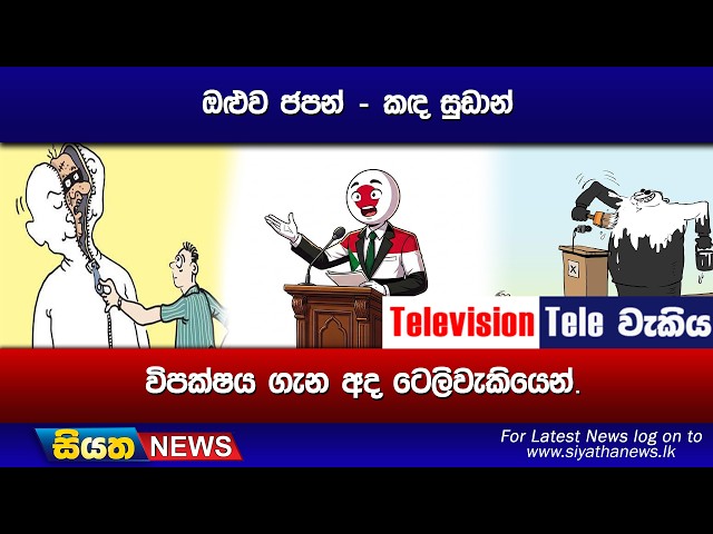 ඔළුව ජපන් - කඳ සුඩාන්, විපක්ෂය ගැන අද ටෙලිවැකියෙන්.