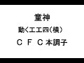 童神 動く工工四 CFC