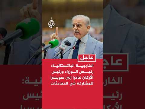 الخارجية الباكستانية: رئيس الوزراء ورئيس الأركان غادرا إلى سويسرا للمشاركة في المحادثات