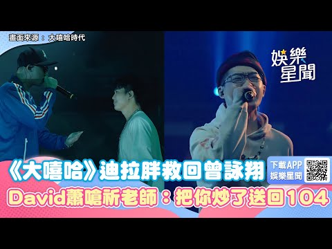 《大嘻哈》曾詠翔超狂Freestyle遭淘汰！迪拉胖救回下1命令　David蕭嗆祈老師：把你炒了送回104｜娛樂星世界