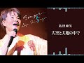 島津亜矢「大空と大地の中で」