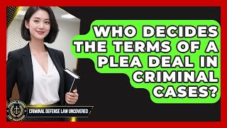 Who Decides the Terms of a Plea Deal in Criminal Cases? | Criminal Defense Law Uncovered News