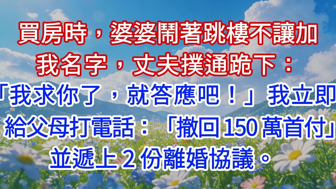 買房時，婆婆鬧著跳樓不讓加我名字，丈夫撲通跪下：「我求你了，就答應吧！」我立即給父母打電話：「撤回 150 萬首付」，並遞上 2 份離婚協議。