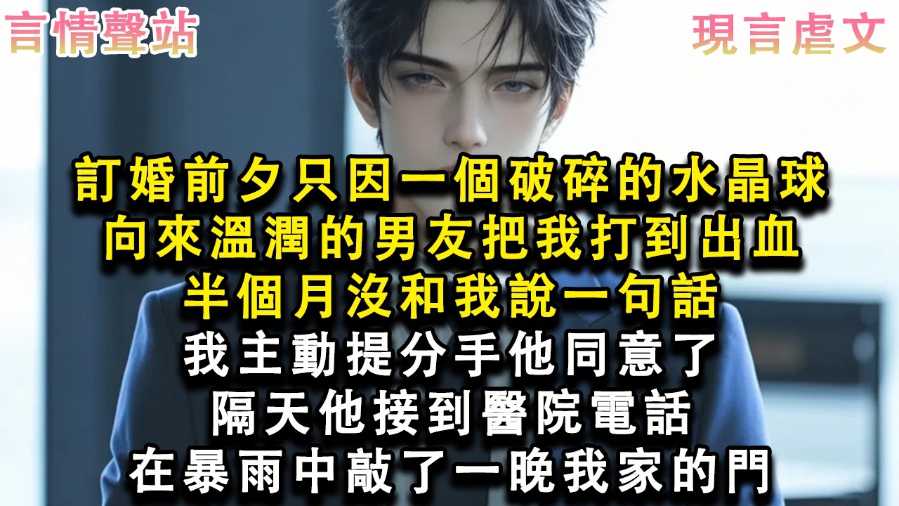 【情感故事】訂婚前夕，只因一個破碎的水晶球，向來溫潤的男友把我打到出血，半個月沒和我說一句話，我主動提分手，他同意了，隔天他接到醫院電話，在暴雨中敲了一晚我家的門#小說 #愛情 #故事