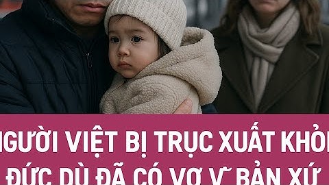 NGười Việt Bị Trục Xuất Khỏi Đức | Dù  Đã Có Vợ Con ,Câu Chuyện Đầy Nước Mắt?