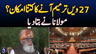 How likely is the 27th Amendment? Maulana Fazlur Rehman told - Aaj News