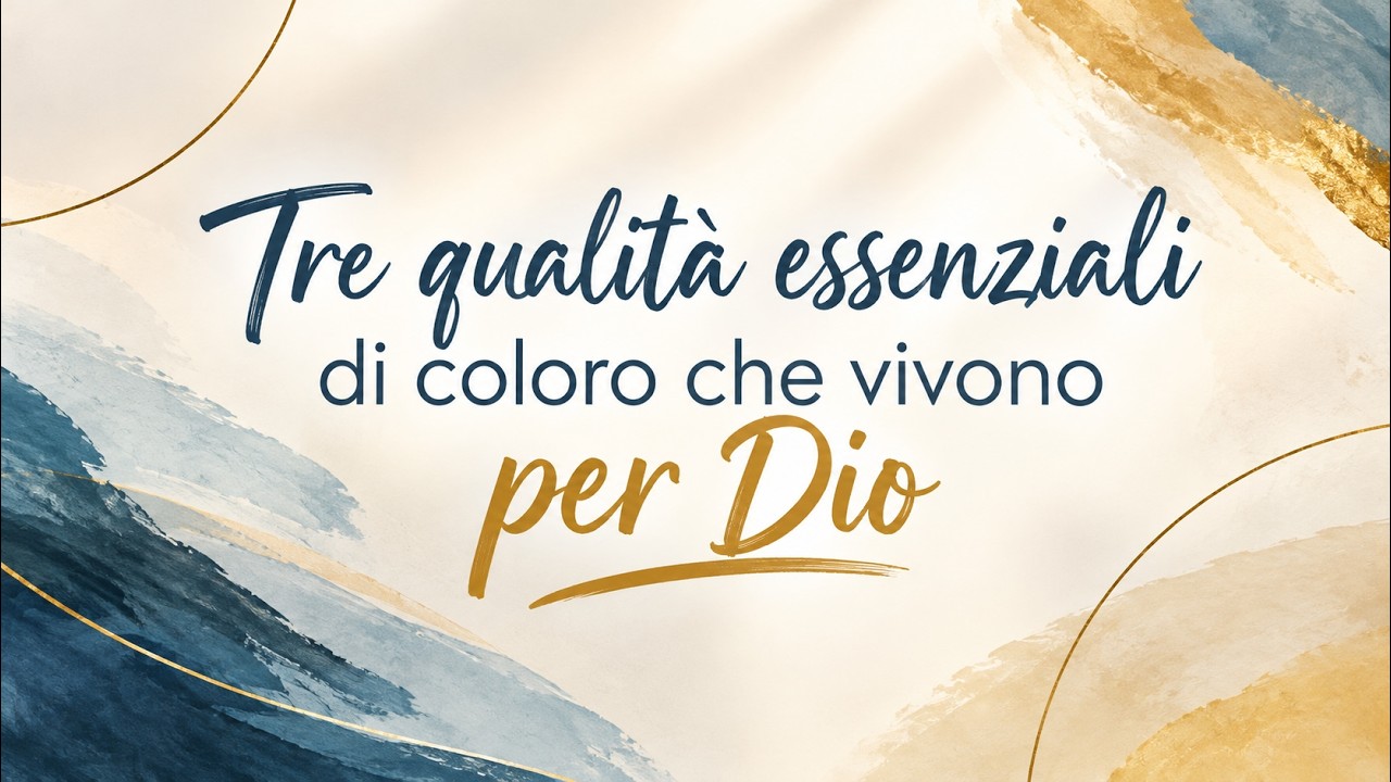 Tre qualità essenziali di coloro che vivono per Dio