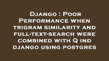 Django : Poor Performance when trigram similarity and full-text-search were combined with Q ind djan