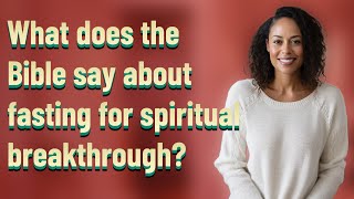 What does the Bible say about fasting for spiritual breakthrough?