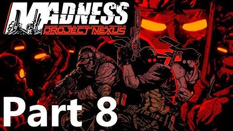 MADNESS: Project Nexus Full Play-through (Part 8)
