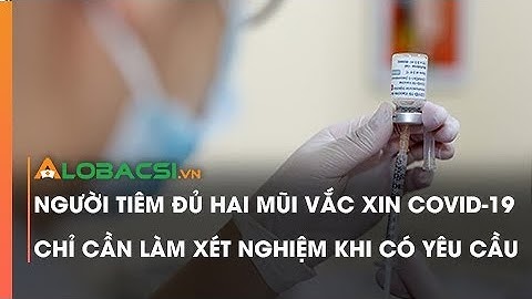 Người tiêm đủ hai mũi vắc xin COVID-19 chỉ cần làm xét nghiệm khi có yêu cầu