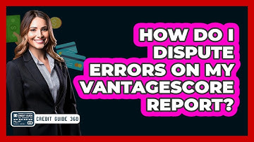 How Do I Dispute Errors On My VantageScore Report? - CreditGuide360.com